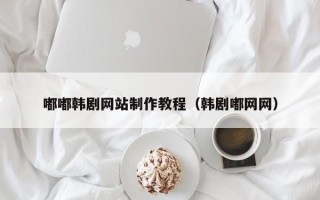 临朐嘟嘟韩剧网站制作教程（韩剧嘟网网）