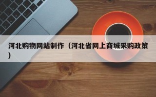 临朐河北购物网站制作（河北省网上商城采购政策）