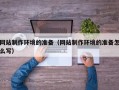 临朐网站制作环境的准备（网站制作环境的准备怎么写）