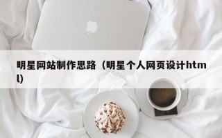 临朐明星网站制作思路（明星个人网页设计html）