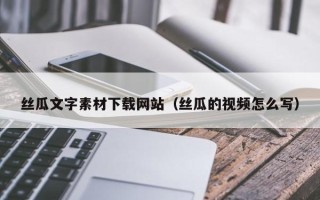 临朐丝瓜文字素材下载网站（丝瓜的视频怎么写）